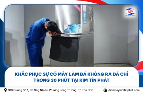 Khắc Phục Sự Cố Máy Làm Đá Không Ra Đá Chỉ Trong 30 Phút Tại Kim Tín Phát