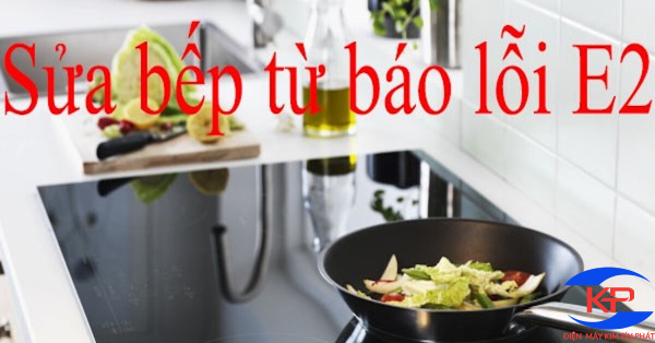 NHỮNG CÁCH SỬA BẾP TỪ LỖI E2 ĐƠN GIẢN TẠI NHÀ